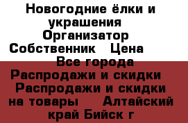 Новогодние ёлки и украшения › Организатор ­ Собственник › Цена ­ 300 - Все города Распродажи и скидки » Распродажи и скидки на товары   . Алтайский край,Бийск г.